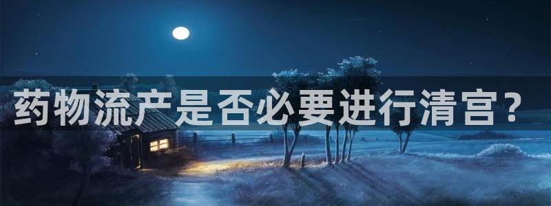,优游国际麻将：药物流产是否必要进行清宫？