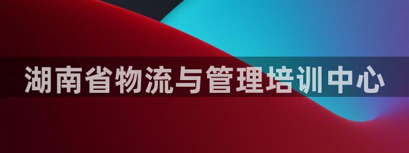 ,优游国际注册登录：湖南省物流与管理